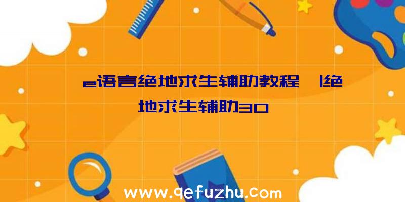 「e语言绝地求生辅助教程」|绝地求生辅助30